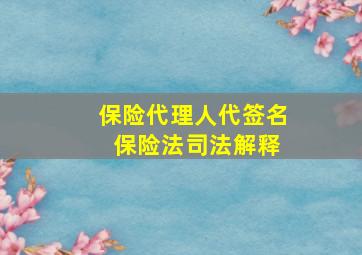 保险代理人代签名 保险法司法解释